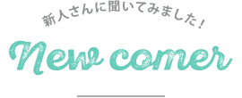新人さんに聞いてみました！